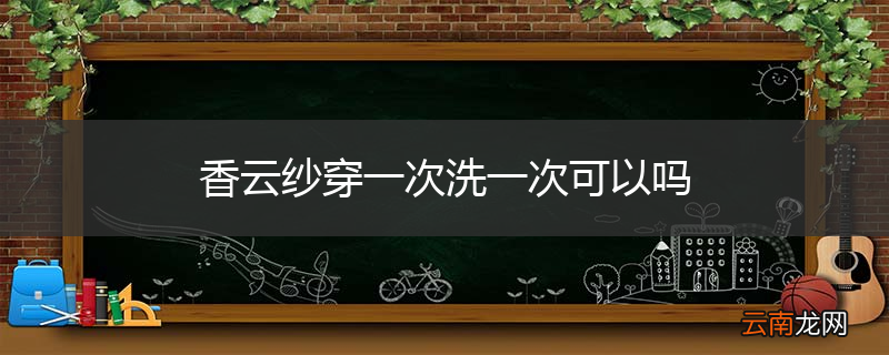 香云纱穿一次洗一次可以吗