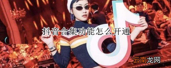 抖音合集功能怎么开通