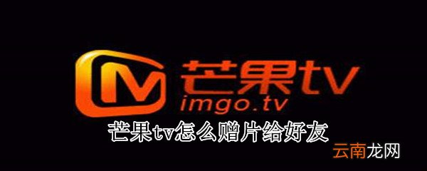 芒果tv怎么赠片给好友