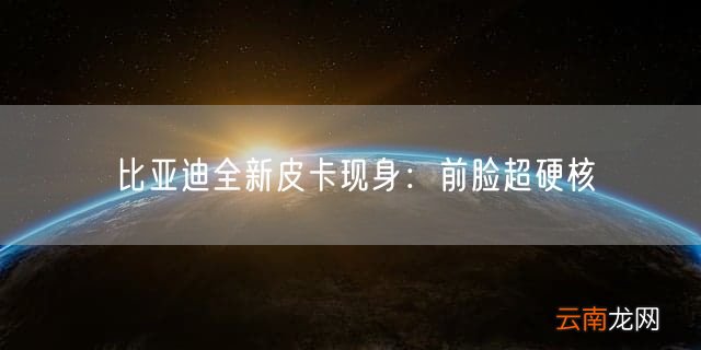 比亚迪全新皮卡现身：前脸超硬核