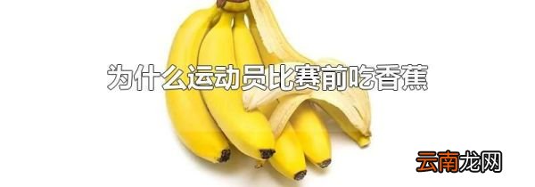 为什么运动员比赛前吃香蕉
