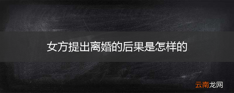 女方提出离婚的后果是怎样的