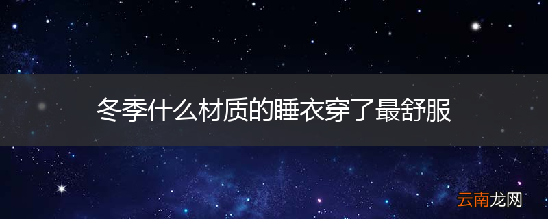 冬季什么材质的睡衣穿了最舒服