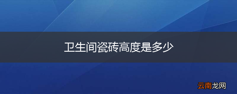 卫生间瓷砖高度是多少