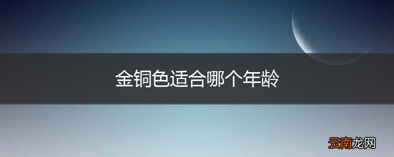金铜色适合哪个年龄