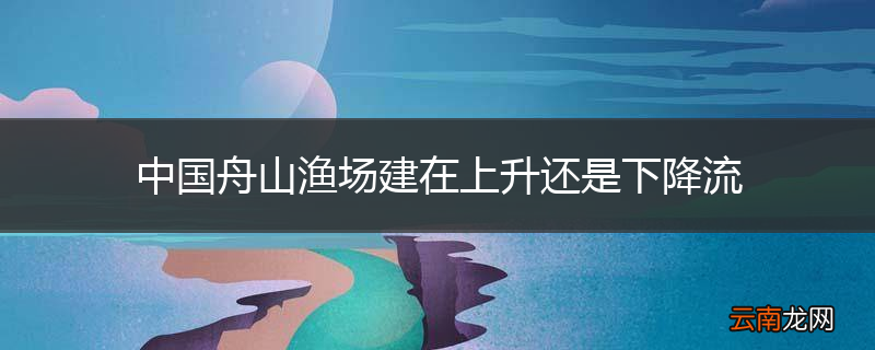 中国舟山渔场建在上升还是下降流