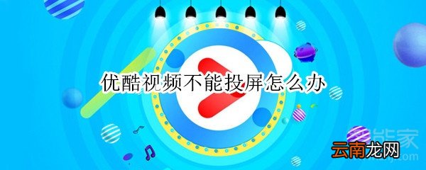 优酷视频不能投屏怎么办