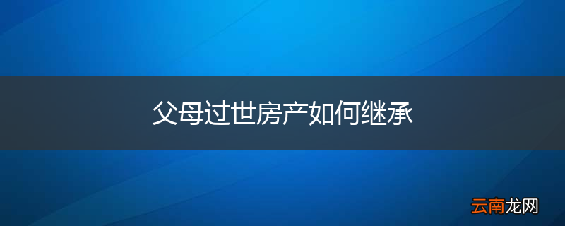 父母过世房产如何继承