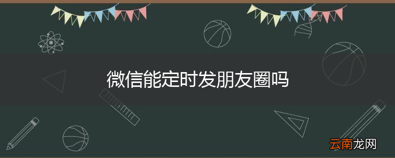 微信能定时发朋友圈吗