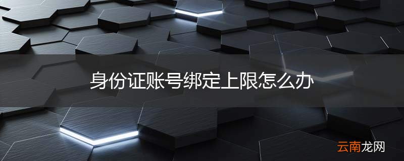身份证账号绑定上限怎么办