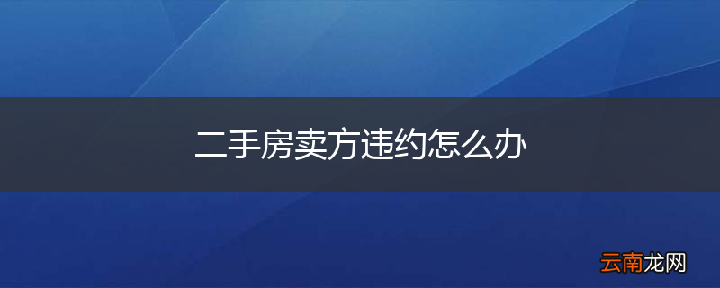 二手房卖方违约怎么办