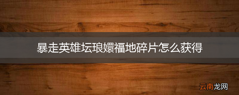 暴走英雄坛琅嬛福地碎片怎么获得