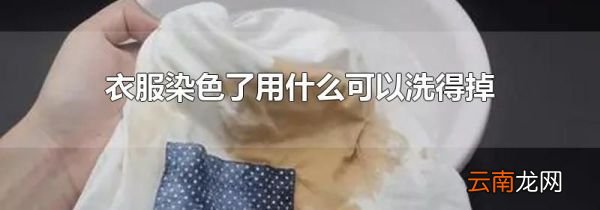 衣服染色了用什么可以洗得掉