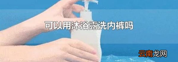 可以用沐浴露洗内裤吗