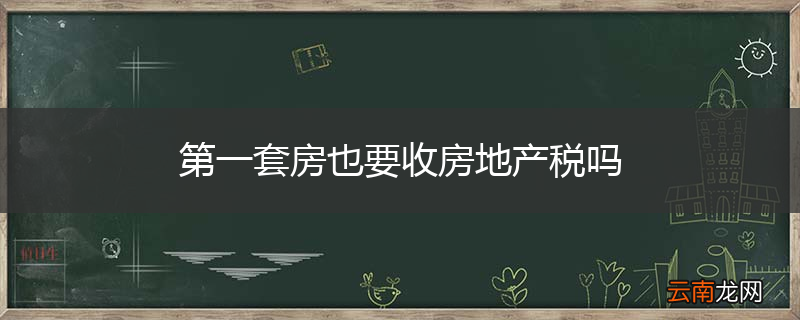 第一套房也要收房地产税吗