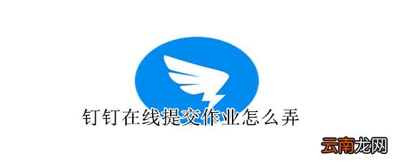 钉钉在线提交作业怎么弄