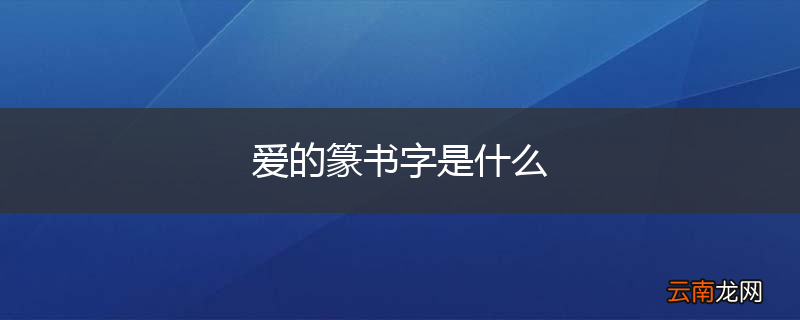 爱的篆书字是什么