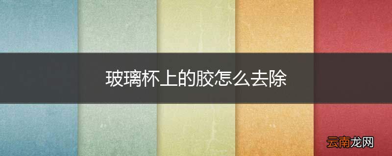玻璃杯上的胶怎么去除