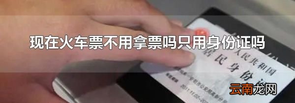 现在火车票不用拿票吗只用身份证吗