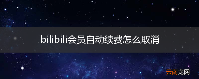 bilibili会员自动续费怎么取消