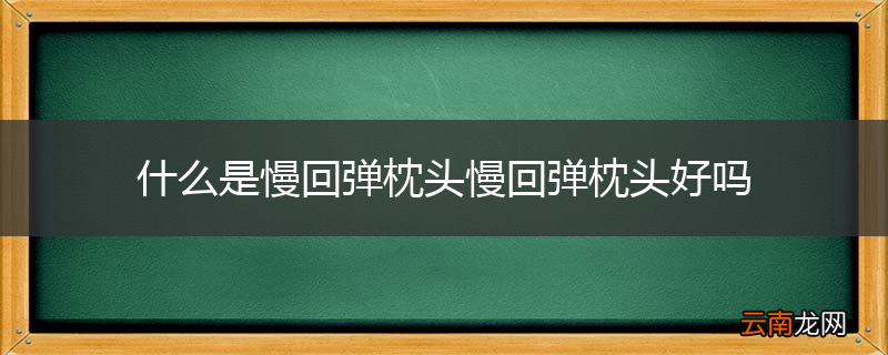 什么是慢回弹枕头慢回弹枕头好吗