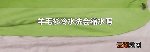 羊毛衫冷水洗会缩水吗