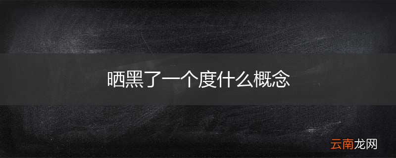 晒黑了一个度什么概念