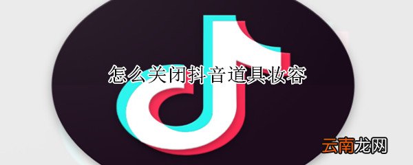 怎么关闭抖音道具妆容
