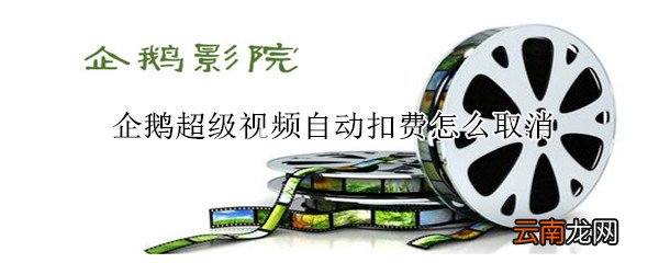 企鹅超级视频自动扣费怎么取消