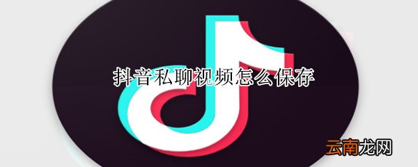 抖音私聊视频怎么保存