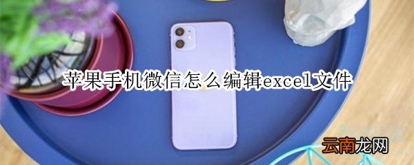 苹果手机微信怎么编辑excel文件