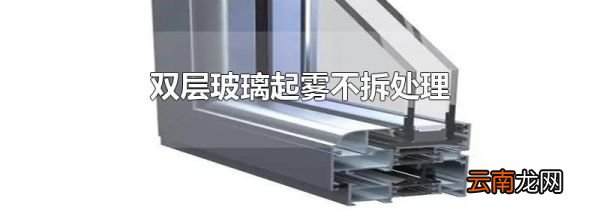 双层玻璃起雾不拆处理