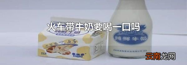 火车带牛奶要喝一口吗
