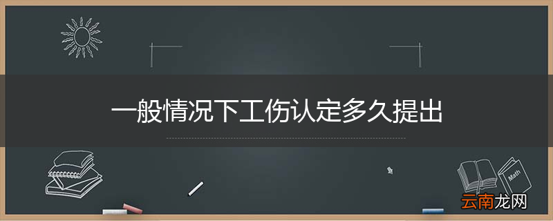 一般情况下工伤认定多久提出