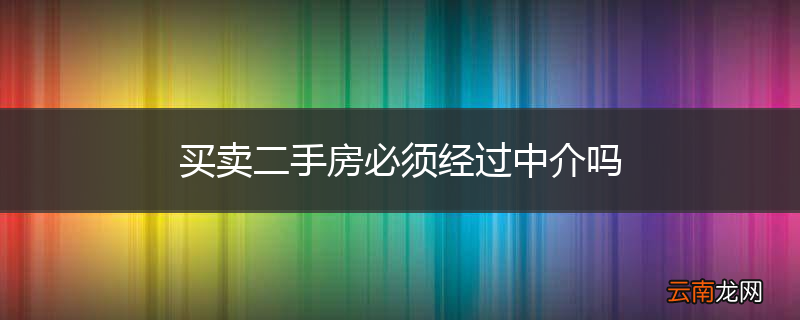 买卖二手房必须经过中介吗