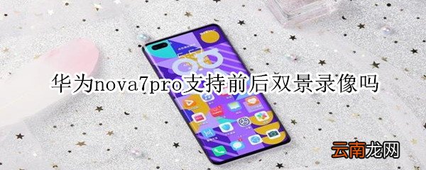 华为nova7pro支持前后双景录像吗