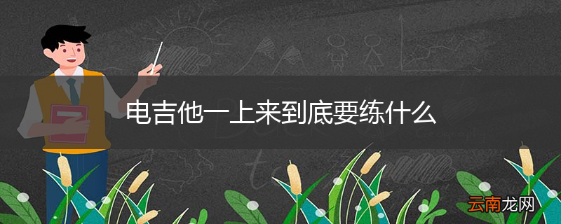 电吉他一上来到底要练什么