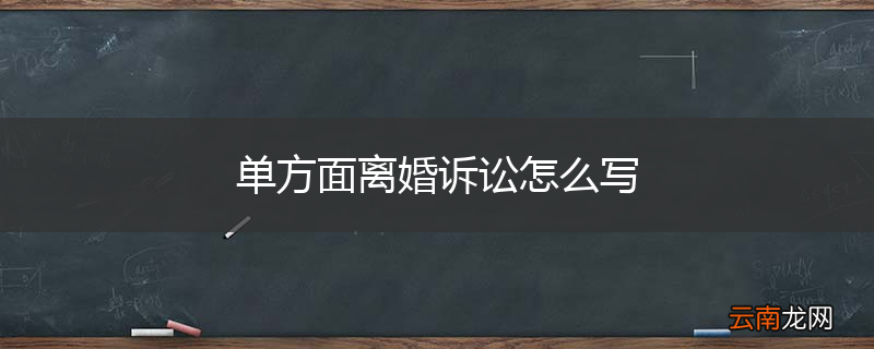 单方面离婚诉讼怎么写
