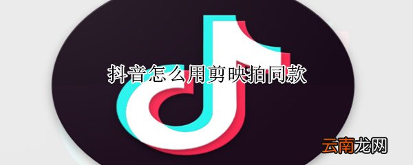 抖音怎么用剪映拍同款