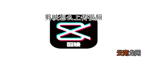 剪映怎么上传视频