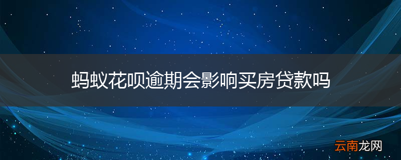 蚂蚁花呗逾期会影响买房贷款吗