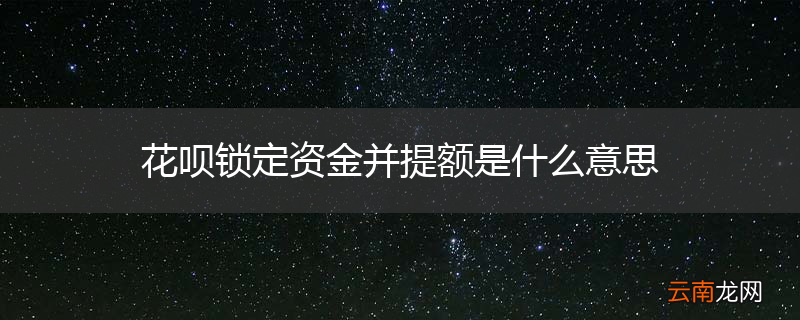 花呗锁定资金并提额是什么意思
