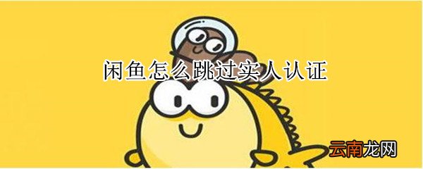闲鱼怎么跳过实人认证