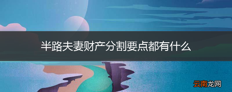 半路夫妻财产分割要点都有什么