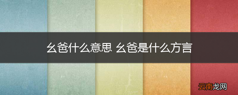 幺爸什么意思 幺爸是什么方言