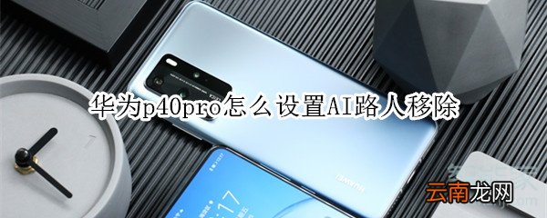 华为p40pro怎么设置AI路人移除