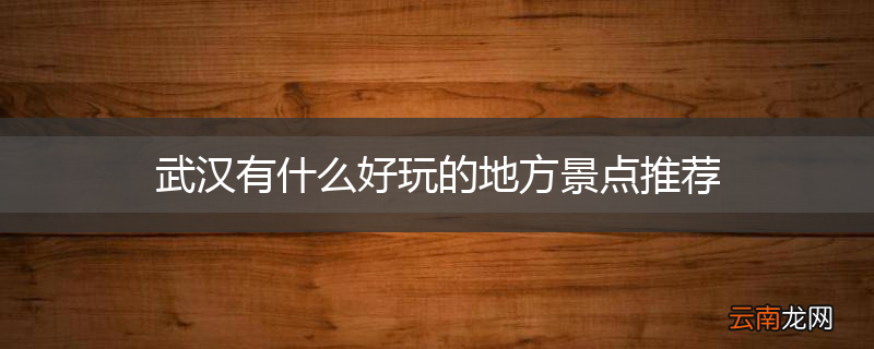 武汉有什么好玩的地方景点推荐