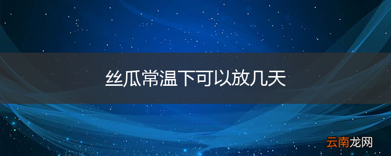 丝瓜常温下可以放几天