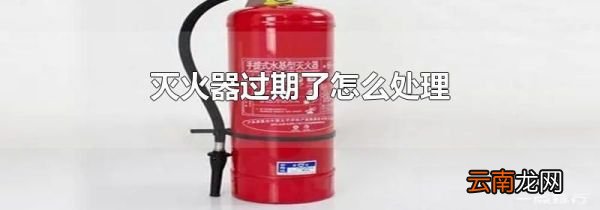 灭火器过期了怎么处理