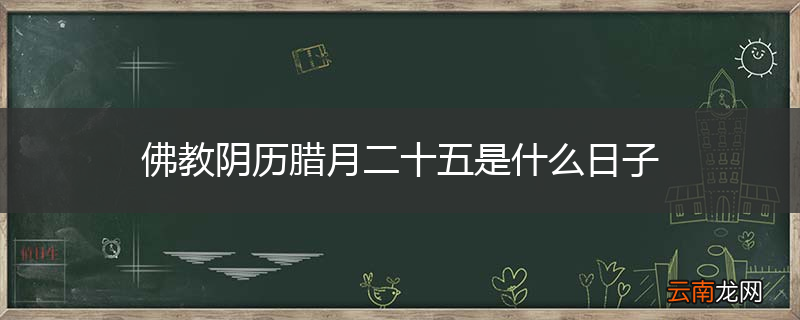 佛教阴历腊月二十五是什么日子